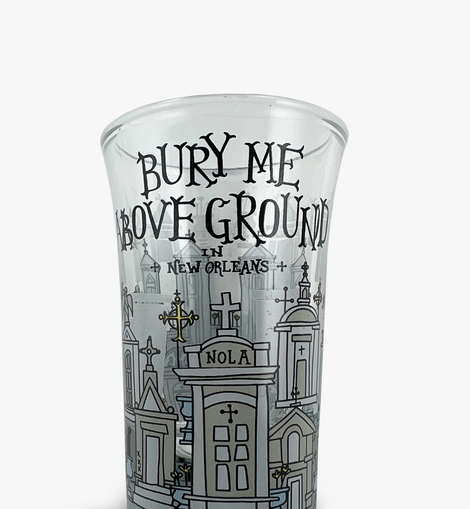 Bury Me Above Ground Shot Glass