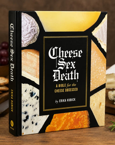 Cheese, Sex, Death: A Bible for the Cheese Obsessed