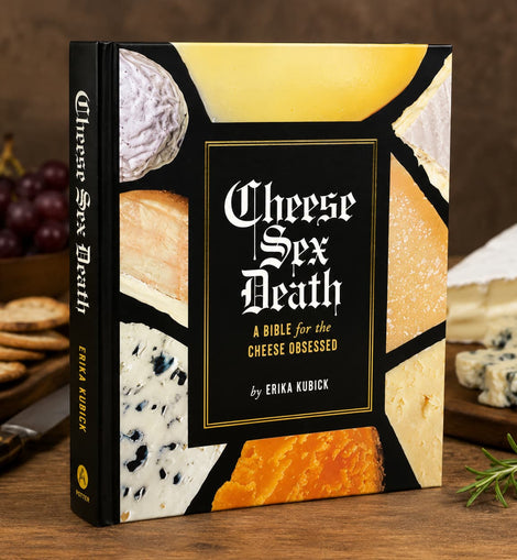 Cheese, Sex, Death: A Bible for the Cheese Obsessed