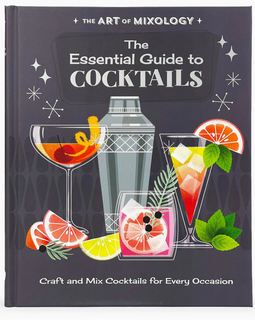 The Art of Mixology: The Essential Guide To Cocktails