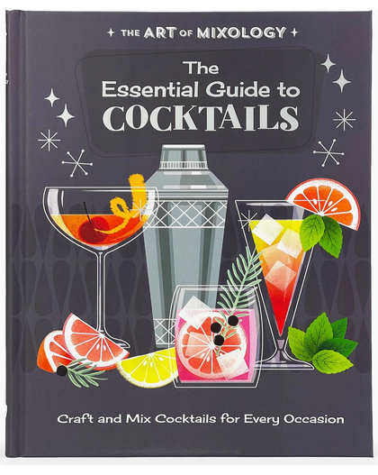 The Art of Mixology: The Essential Guide To Cocktails