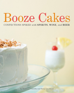 Booze Cakes: Confections Spiked with Spirits, Wine, and Beer